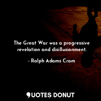  The Great War was a progressive revelation and disillusionment.... - Ralph Adams Cram - Quotes Donut