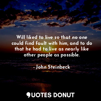  Will liked to live so that no one could find fault with him, and to do that he h... - John Steinbeck - Quotes Donut