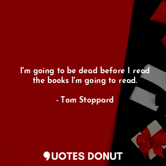  I'm going to be dead before I read the books I'm going to read.... - Tom Stoppard - Quotes Donut