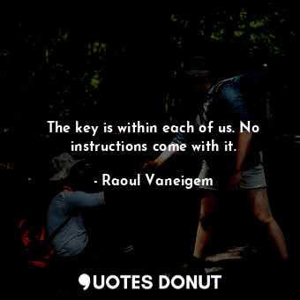  The key is within each of us. No instructions come with it.... - Raoul Vaneigem - Quotes Donut