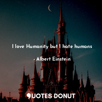 I love Humanity but I hate humans