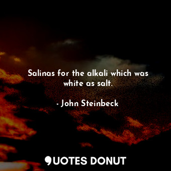  Salinas for the alkali which was white as salt.... - John Steinbeck - Quotes Donut