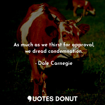  As much as we thirst for approval, we dread condemnation.... - Dale Carnegie - Quotes Donut
