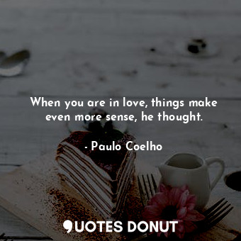  When you are in love, things make even more sense, he thought.... - Paulo Coelho - Quotes Donut