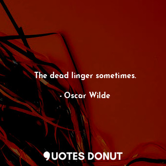  The dead linger sometimes.... - Oscar Wilde - Quotes Donut
