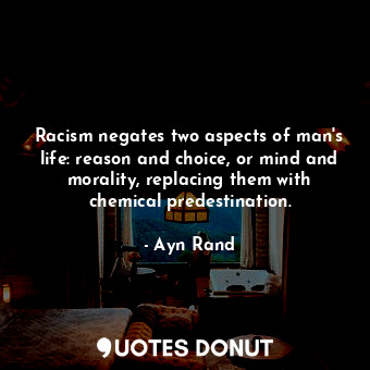 Racism negates two aspects of man's life: reason and choice, or mind and morality, replacing them with chemical predestination.