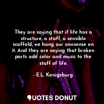  They are saying that if life has a structure, a staff, a sensible scaffold, we h... - E.L. Konigsburg - Quotes Donut