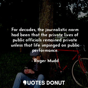  For decades, the journalistic norm had been that the private lives of public off... - Roger Mudd - Quotes Donut