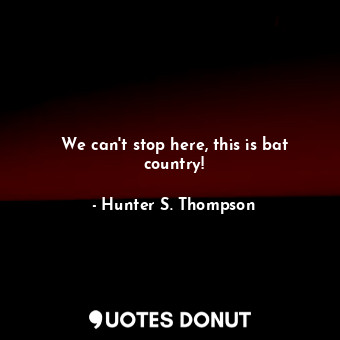  We can't stop here, this is bat country!... - Hunter S. Thompson - Quotes Donut