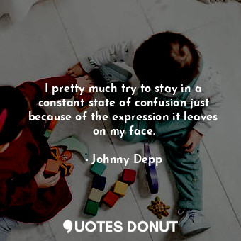  I pretty much try to stay in a constant state of confusion just because of the e... - Johnny Depp - Quotes Donut