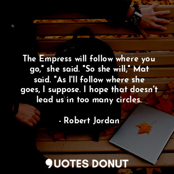  The Empress will follow where you go," she said. "So she will," Mat said. "As I'... - Robert Jordan - Quotes Donut