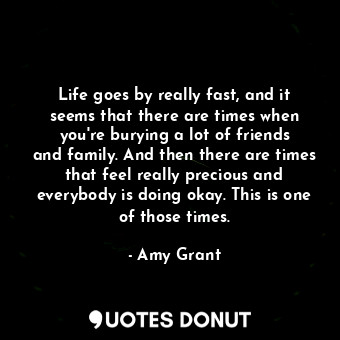  Life goes by really fast, and it seems that there are times when you&#39;re bury... - Amy Grant - Quotes Donut