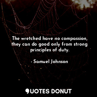  The wretched have no compassion, they can do good only from strong principles of... - Samuel Johnson - Quotes Donut