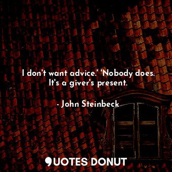  I don't want advice.' 'Nobody does. It's a giver's present.... - John Steinbeck - Quotes Donut