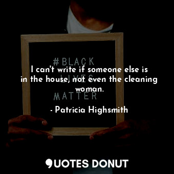  I can&#39;t write if someone else is in the house, not even the cleaning woman.... - Patricia Highsmith - Quotes Donut