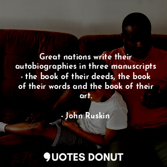  Great nations write their autobiographies in three manuscripts - the book of the... - John Ruskin - Quotes Donut