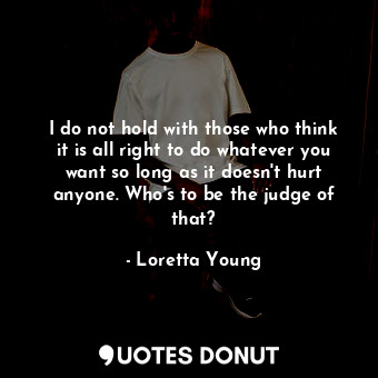  I do not hold with those who think it is all right to do whatever you want so lo... - Loretta Young - Quotes Donut