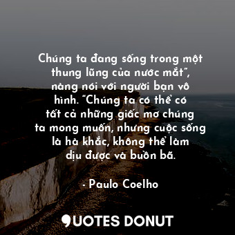  Chúng ta đang sống trong một thung lũng của nước mắt”, nàng nói với người bạn vô... - Paulo Coelho - Quotes Donut