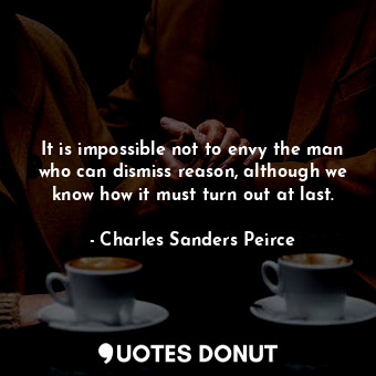  It is impossible not to envy the man who can dismiss reason, although we know ho... - Charles Sanders Peirce - Quotes Donut