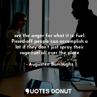  see the anger for what it is: fuel. Pissed-off people can accomplish a lot if th... - Augusten Burroughs - Quotes Donut