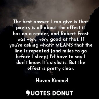  The best answer I can give is that poetry is all about the effect it has on a re... - Haven Kimmel - Quotes Donut