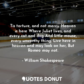  Tis torture, and not mercy. Heaven is here Where Juliet lives, and every cat and... - William Shakespeare - Quotes Donut