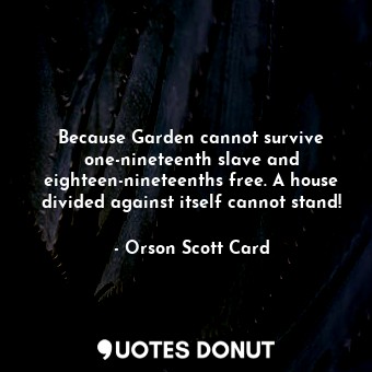  Because Garden cannot survive one-nineteenth slave and eighteen-nineteenths free... - Orson Scott Card - Quotes Donut