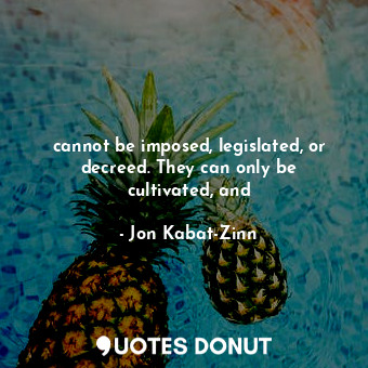  cannot be imposed, legislated, or decreed. They can only be cultivated, and... - Jon Kabat-Zinn - Quotes Donut