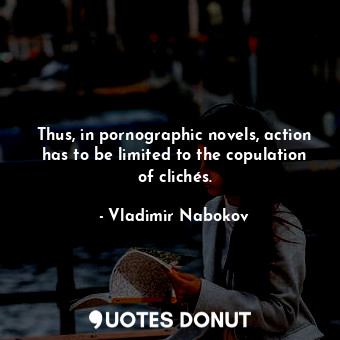  Thus, in pornographic novels, action has to be limited to the copulation of clic... - Vladimir Nabokov - Quotes Donut