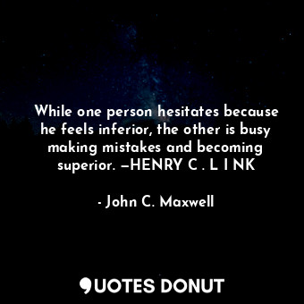  While one person hesitates because he feels inferior, the other is busy making m... - John C. Maxwell - Quotes Donut