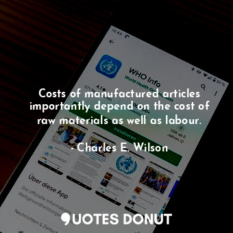  Costs of manufactured articles importantly depend on the cost of raw materials a... - Charles E. Wilson - Quotes Donut