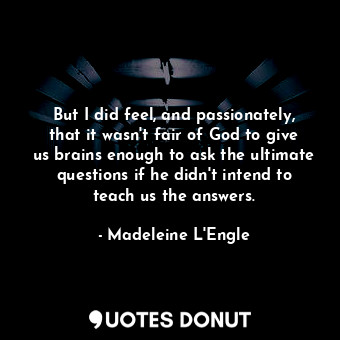  But I did feel, and passionately, that it wasn't fair of God to give us brains e... - Madeleine L&#039;Engle - Quotes Donut