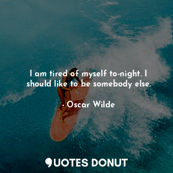  I am tired of myself to-night. I should like to be somebody else.... - Oscar Wilde - Quotes Donut