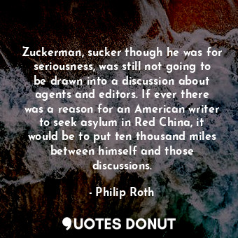  Zuckerman, sucker though he was for seriousness, was still not going to be drawn... - Philip Roth - Quotes Donut