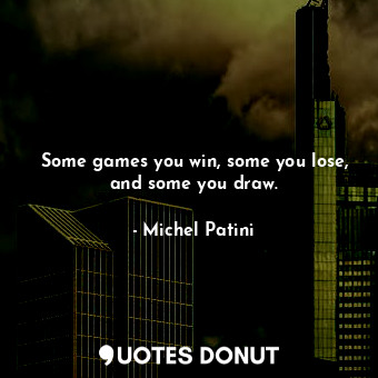  Some games you win, some you lose, and some you draw.... - Michel Patini - Quotes Donut