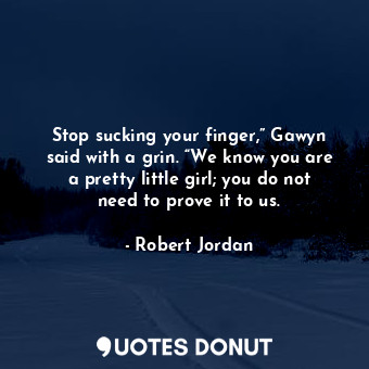  Stop sucking your finger,” Gawyn said with a grin. “We know you are a pretty lit... - Robert Jordan - Quotes Donut