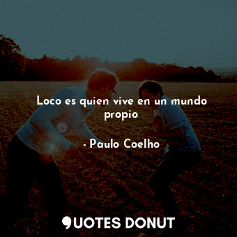  Loco es quien vive en un mundo propio... - Paulo Coelho - Quotes Donut