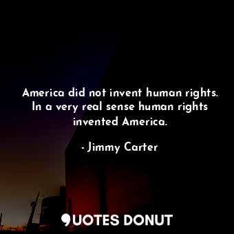  America did not invent human rights. In a very real sense human rights invented ... - Jimmy Carter - Quotes Donut