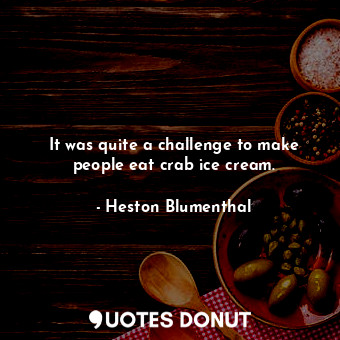  It was quite a challenge to make people eat crab ice cream.... - Heston Blumenthal - Quotes Donut