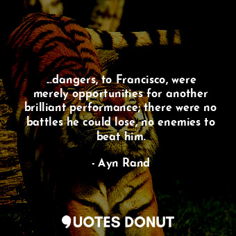  ...dangers, to Francisco, were merely opportunities for another brilliant perfor... - Ayn Rand - Quotes Donut
