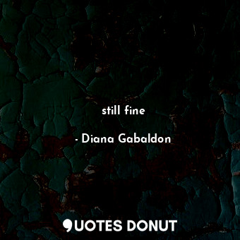  still fine... - Diana Gabaldon - Quotes Donut