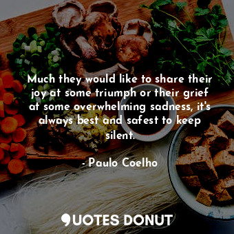 Much they would like to share their joy at some triumph or their grief at some overwhelming sadness, it's always best and safest to keep silent.