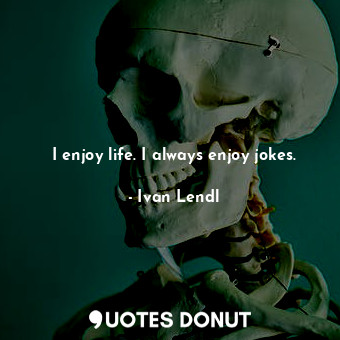  I enjoy life. I always enjoy jokes.... - Ivan Lendl - Quotes Donut