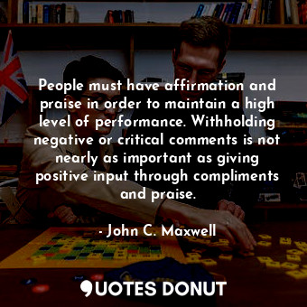  People must have affirmation and praise in order to maintain a high level of per... - John C. Maxwell - Quotes Donut