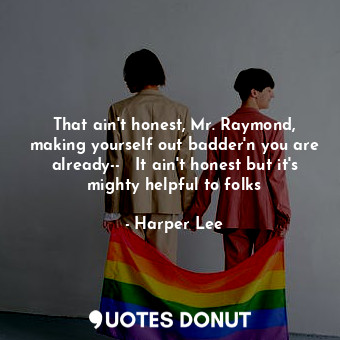  That ain't honest, Mr. Raymond, making yourself out badder'n you are already--  ... - Harper Lee - Quotes Donut