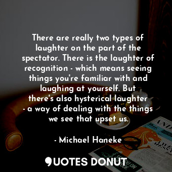  There are really two types of laughter on the part of the spectator. There is th... - Michael Haneke - Quotes Donut