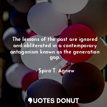  The lessons of the past are ignored and obliterated in a contemporary antagonism... - Spiro T. Agnew - Quotes Donut