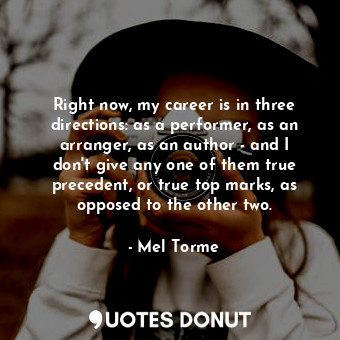  Right now, my career is in three directions: as a performer, as an arranger, as ... - Mel Torme - Quotes Donut