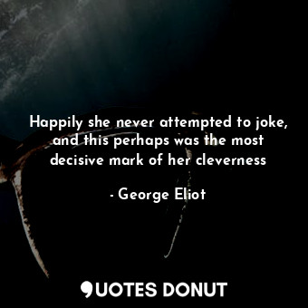  Happily she never attempted to joke, and this perhaps was the most decisive mark... - George Eliot - Quotes Donut