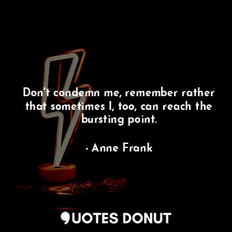  Don't condemn me, remember rather that sometimes I, too, can reach the bursting ... - Anne Frank - Quotes Donut